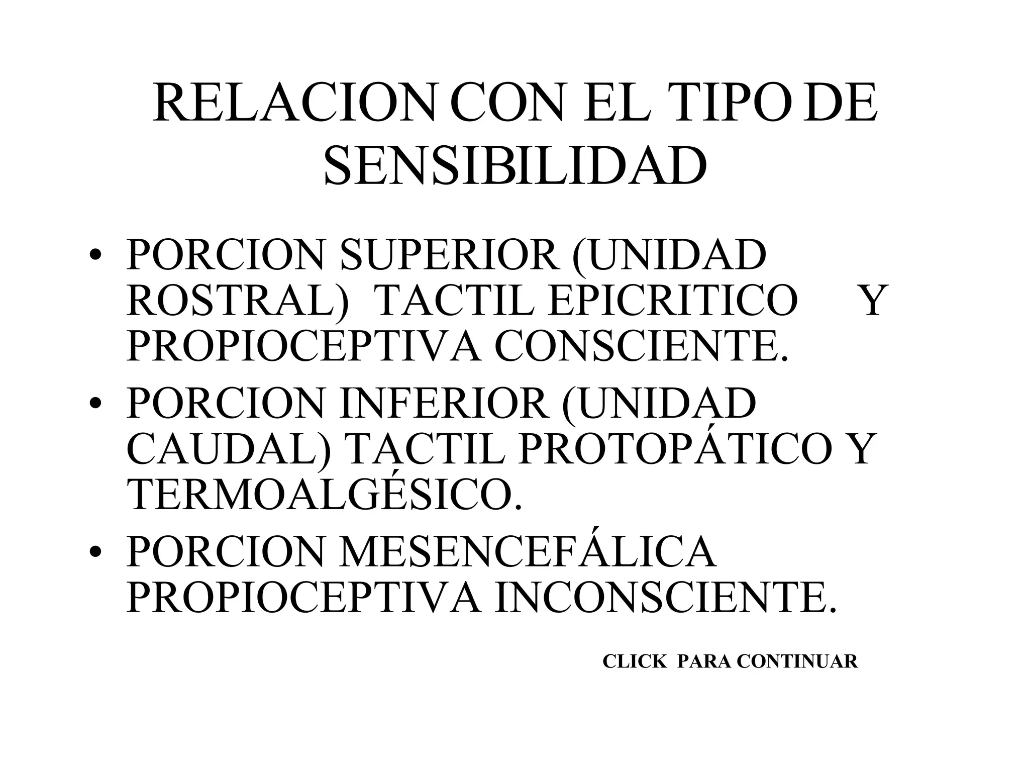 RELACION CON EL TIPO DE SENSIBILIDAD PORCION SUPERIOR (UNIDAD ROSTRAL)  TACTIL EPICRITICO  Y  PROPIOCEPTIVA CONSCIENTE. PORCION INFERIOR (UNIDAD CAUDAL) TACTIL PROTOPÁTICO Y TERMOALGÉSICO. PORCION MESENCEFÁLICA PROPIOCEPTIVA INCONSCIENTE. CLICK  PARA CONTINUAR 