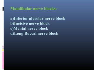 Mandibular nerve blocks:a)Inferior alveolar nerve block
b)Incisive nerve block
c)Mental nerve block
d)Long Buccal nerve block

 