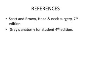 REFERENCES
• Scott and Brown, Head & neck surgery, 7th
edition.
• Gray’s anatomy for student 4th edition.
 