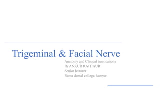Trigeminal & Facial Nerve
Anatomy and Clinical implications
Dr ANKUR RATHAUR
Senior lecturer
Rama dental college, kanpur
 