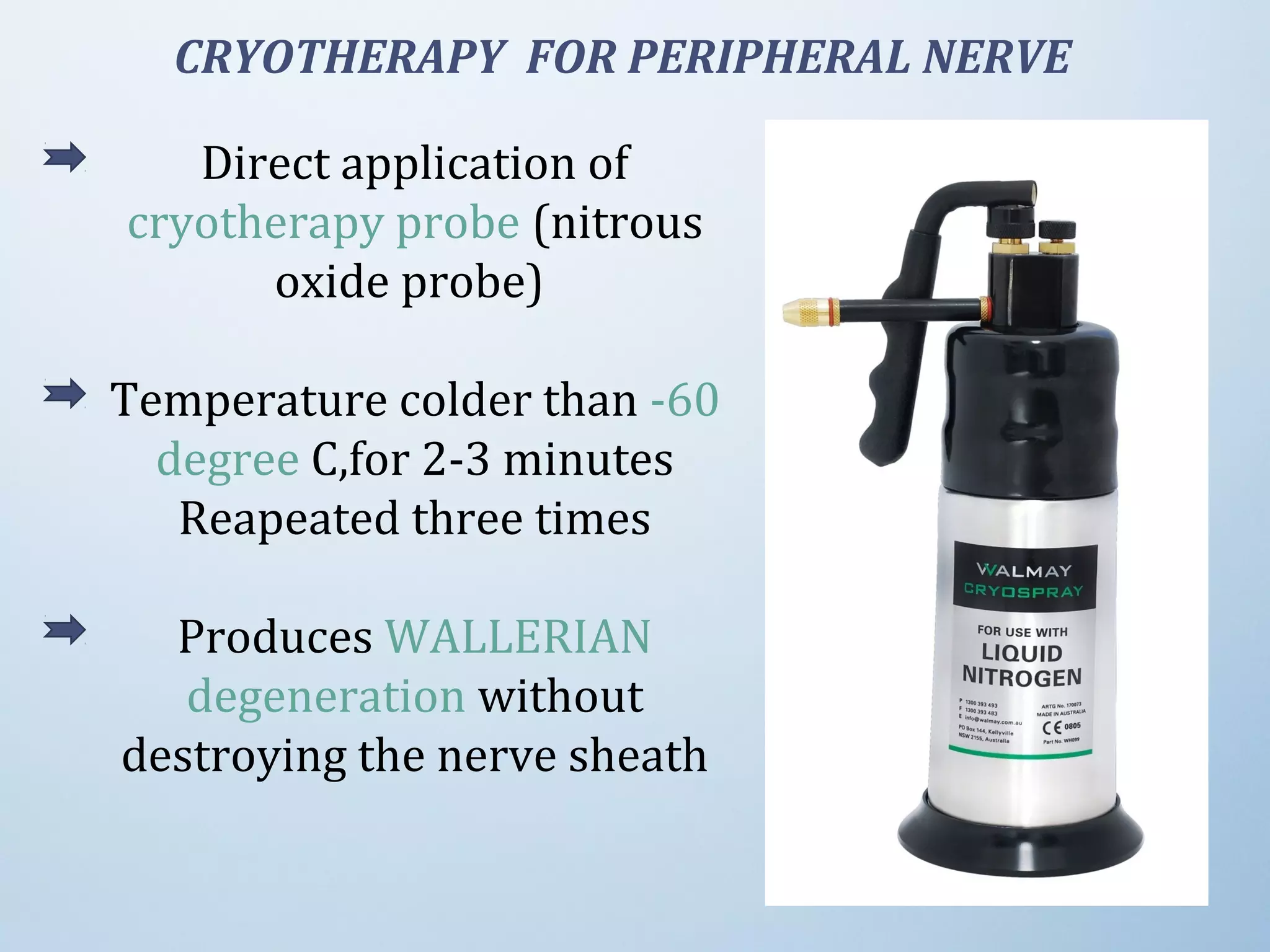 CRYOTHERAPY FOR PERIPHERAL NERVE
Direct application of
cryotherapy probe (nitrous
oxide probe)
Temperature colder than -60
degree C,for 2-3 minutes
Reapeated three times
Produces WALLERIAN
degeneration without
destroying the nerve sheath
 