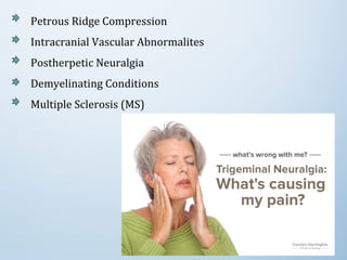 Petrous Ridge Compression
Intracranial Vascular Abnormalites
Postherpetic Neuralgia
Demyelinating Conditions
Multiple Sclerosis (MS)
 