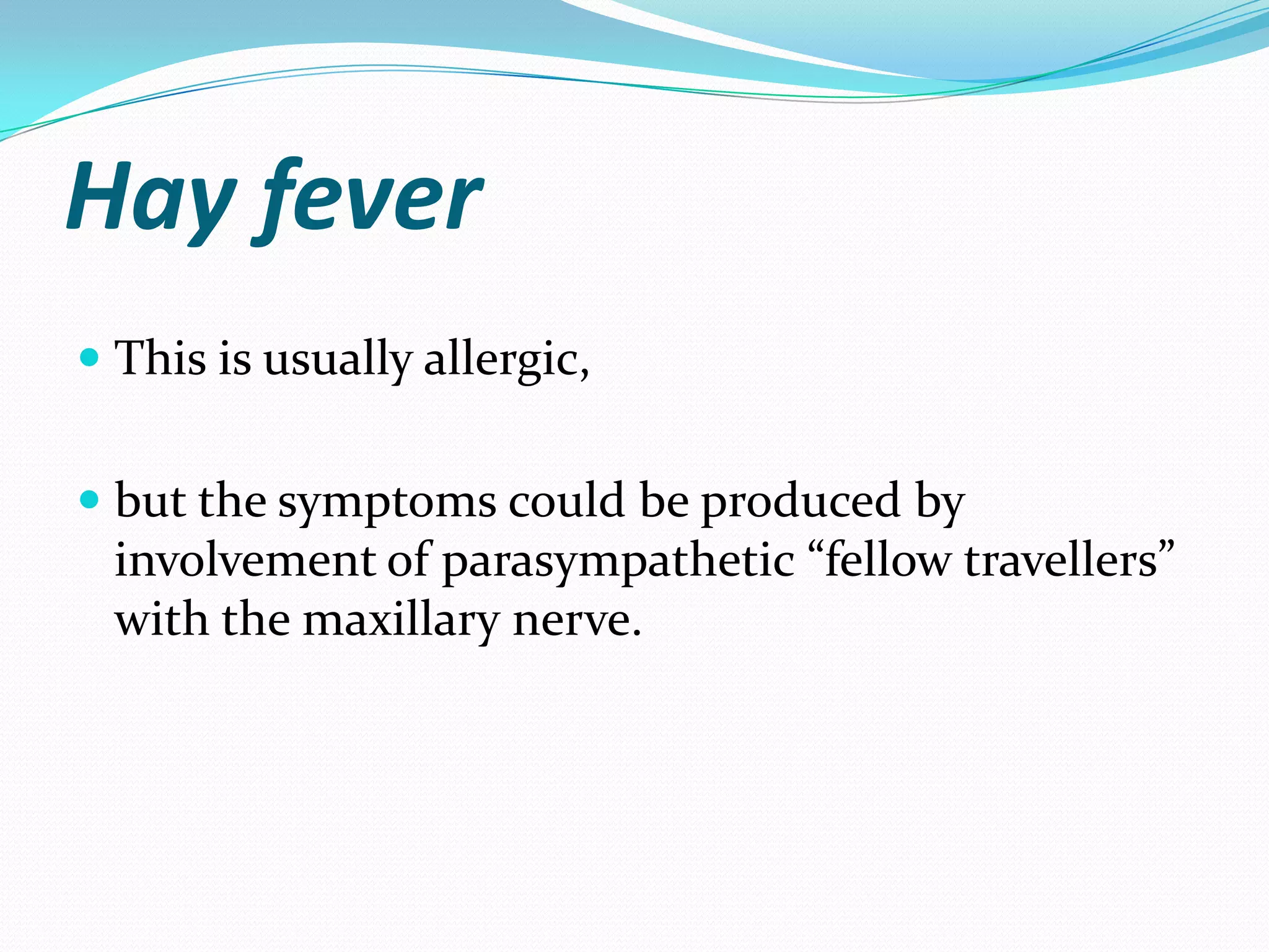 Hay fever
 This is usually allergic,
 but the symptoms could be produced by
involvement of parasympathetic “fellow travellers”
with the maxillary nerve.
 