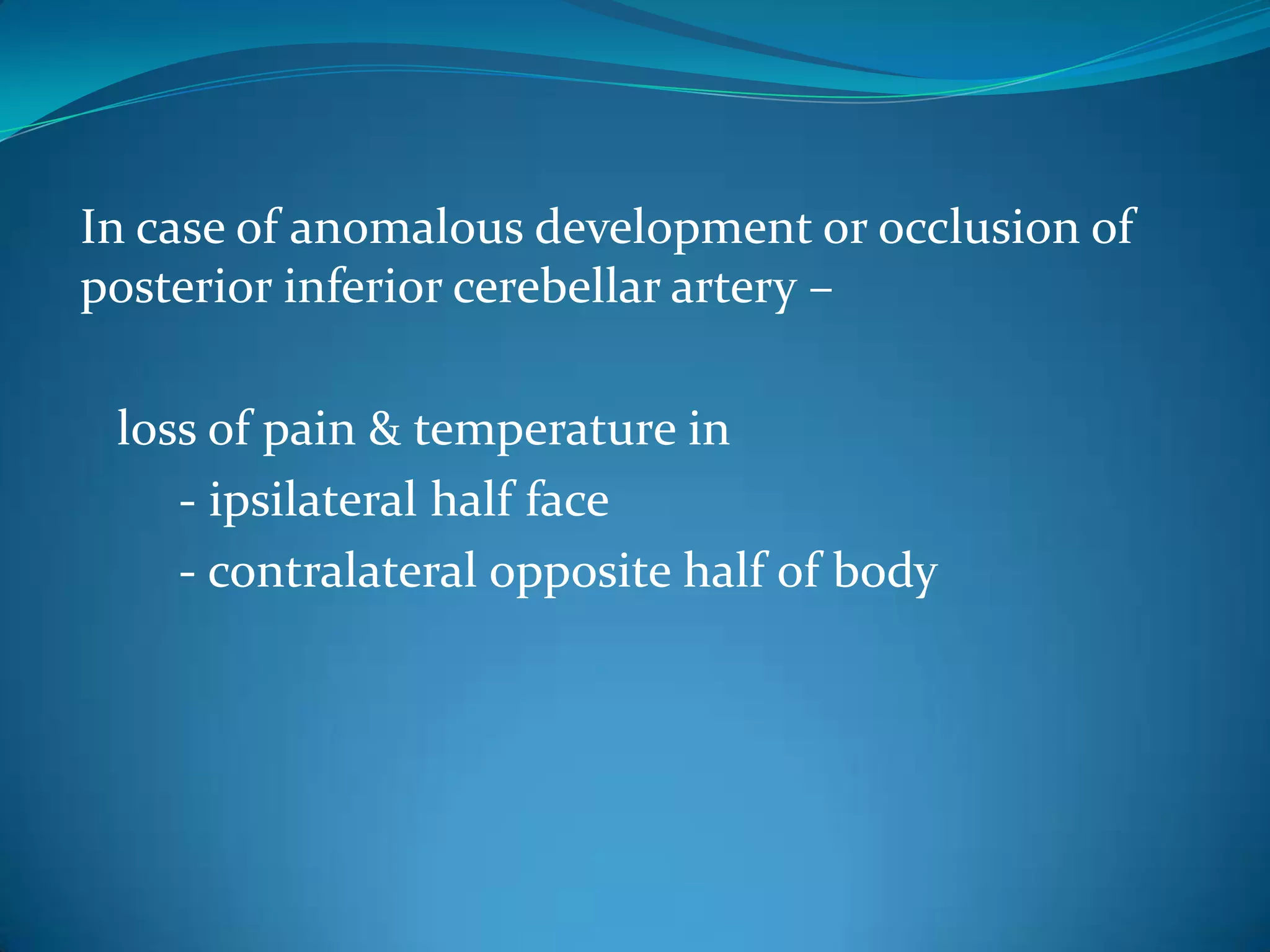 In case of anomalous development or occlusion of
posterior inferior cerebellar artery –
loss of pain & temperature in
- ipsilateral half face
- contralateral opposite half of body
 