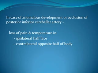 In case of anomalous development or occlusion of
posterior inferior cerebellar artery –
loss of pain & temperature in
- ipsilateral half face
- contralateral opposite half of body
 