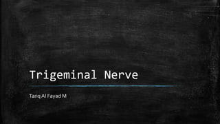 Trigeminal Nerve
Tariq Al Fayad M
 