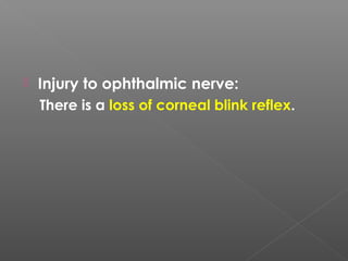  Injury to ophthalmic nerve:
There is a loss of corneal blink reflex.
 