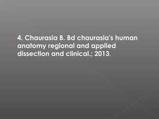  4. Chaurasia B. Bd chaurasia's human
anatomy regional and applied
dissection and clinical.; 2013.
 