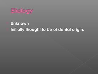  Unknown
 Initially thought to be of dental origin.
 