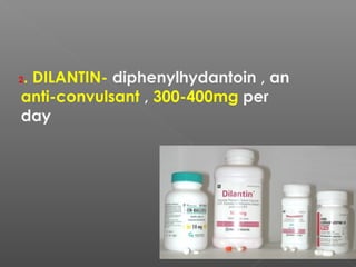 2. DILANTIN- diphenylhydantoin , an
anti-convulsant , 300-400mg per
day
 
