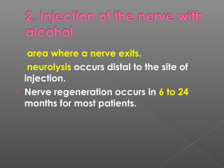  area where a nerve exits.
 neurolysis occurs distal to the site of
injection.
 Nerve regeneration occurs in 6 to 24
months for most patients.
 