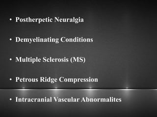 • Postherpetic Neuralgia
• Demyelinating Conditions
• Multiple Sclerosis (MS)
• Petrous Ridge Compression
• Intracranial Vascular Abnormalites
 