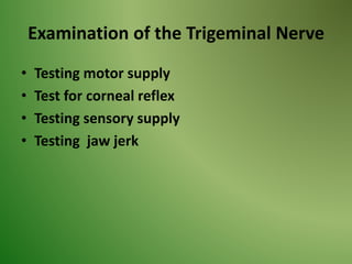 Examination of the Trigeminal Nerve
• Testing motor supply
• Test for corneal reflex
• Testing sensory supply
• Testing jaw jerk
 