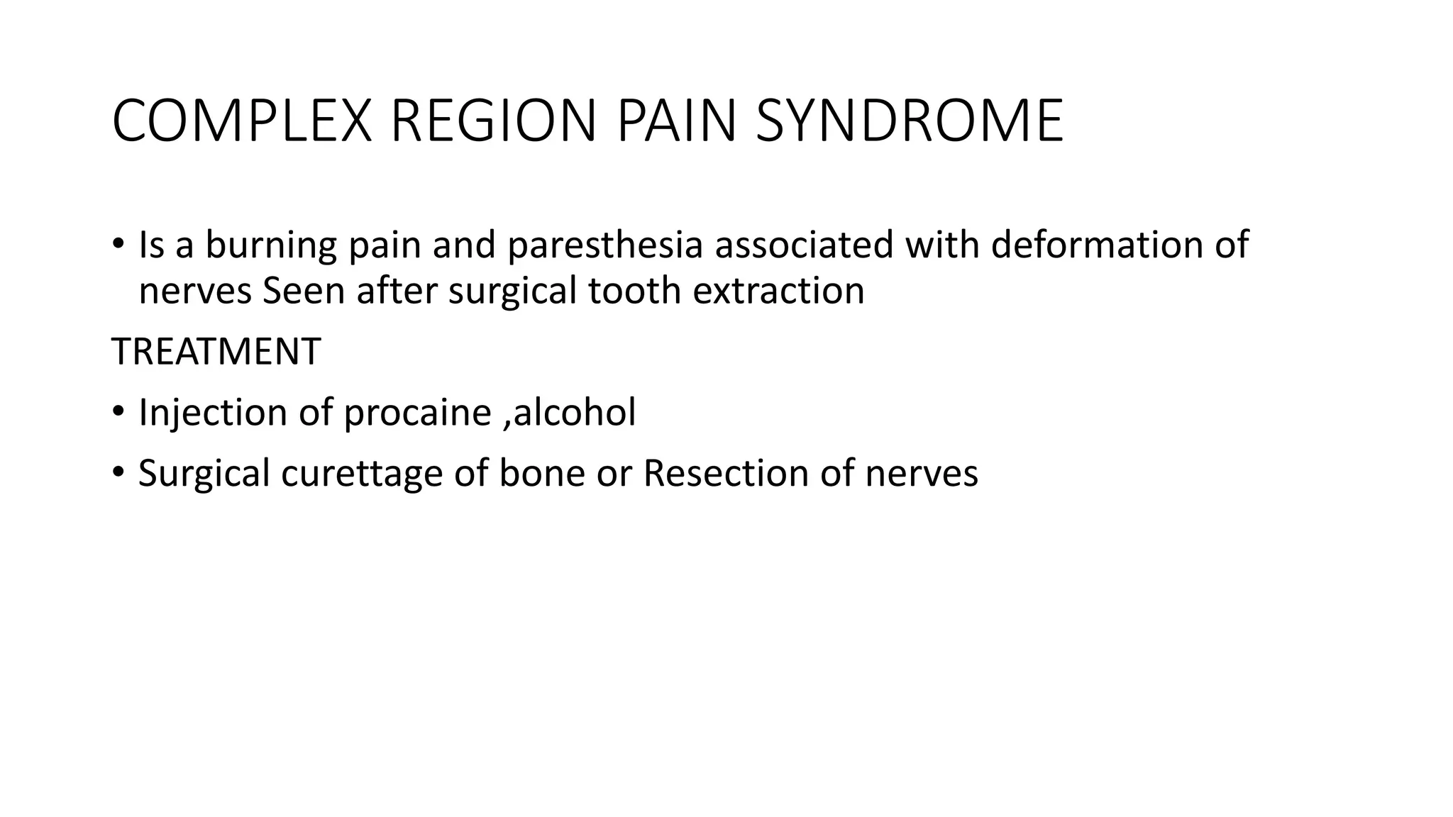 COMPLEX REGION PAIN SYNDROME
• Is a burning pain and paresthesia associated with deformation of
nerves Seen after surgical tooth extraction
TREATMENT
• Injection of procaine ,alcohol
• Surgical curettage of bone or Resection of nerves
 