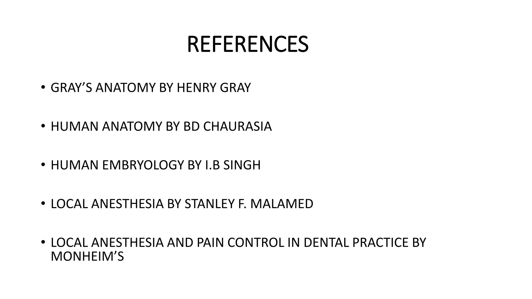 REFERENCES
• GRAY’S ANATOMY BY HENRY GRAY
• HUMAN ANATOMY BY BD CHAURASIA
• HUMAN EMBRYOLOGY BY I.B SINGH
• LOCAL ANESTHESIA BY STANLEY F. MALAMED
• LOCAL ANESTHESIA AND PAIN CONTROL IN DENTAL PRACTICE BY
MONHEIM’S
 