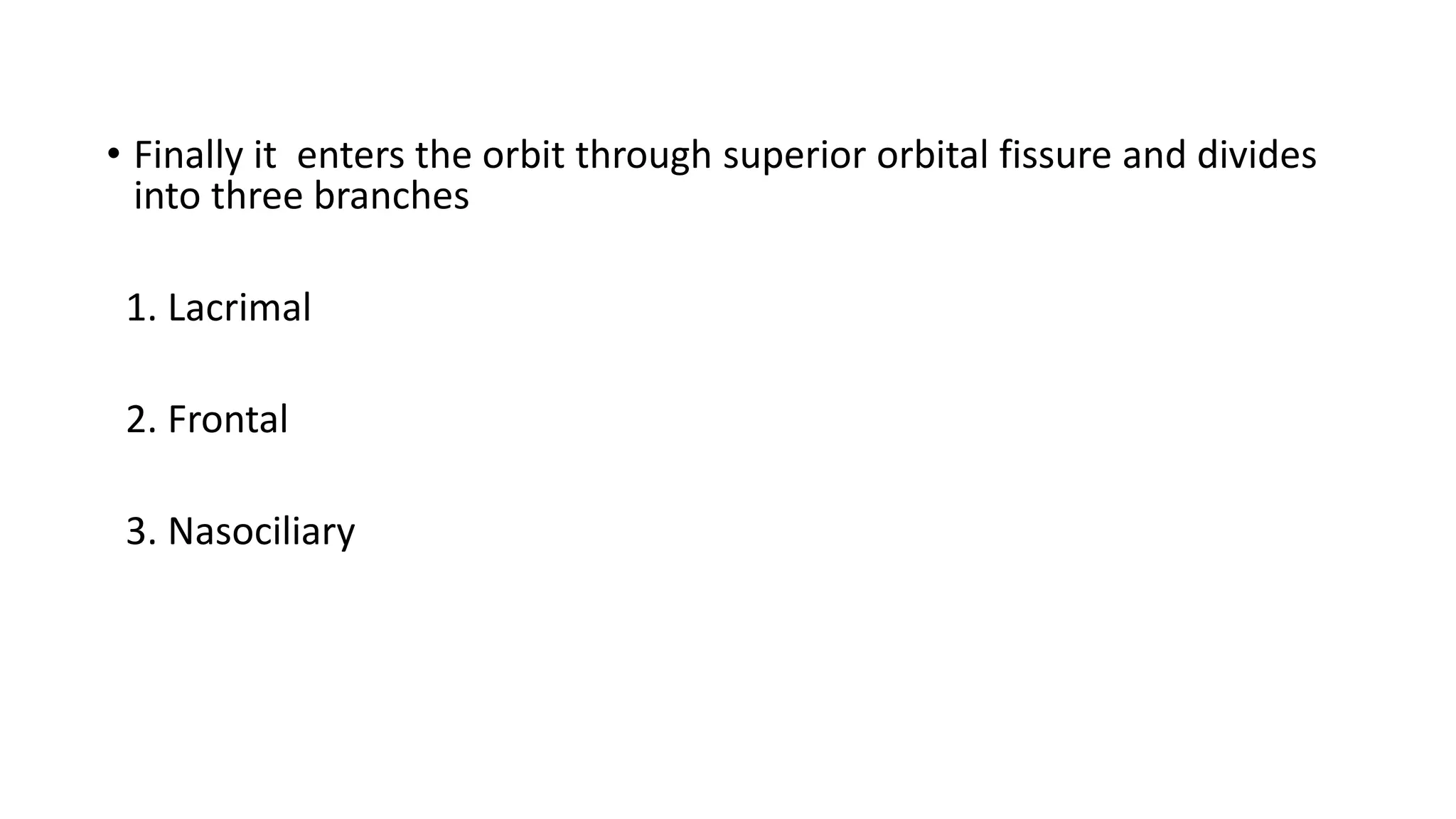 • Finally it enters the orbit through superior orbital fissure and divides
into three branches
1. Lacrimal
2. Frontal
3. Nasociliary
 