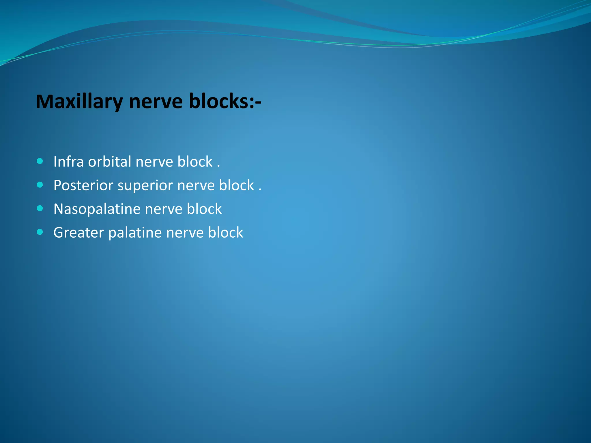 Maxillary nerve blocks:-
 Infra orbital nerve block .
 Posterior superior nerve block .
 Nasopalatine nerve block
 Greater palatine nerve block
 