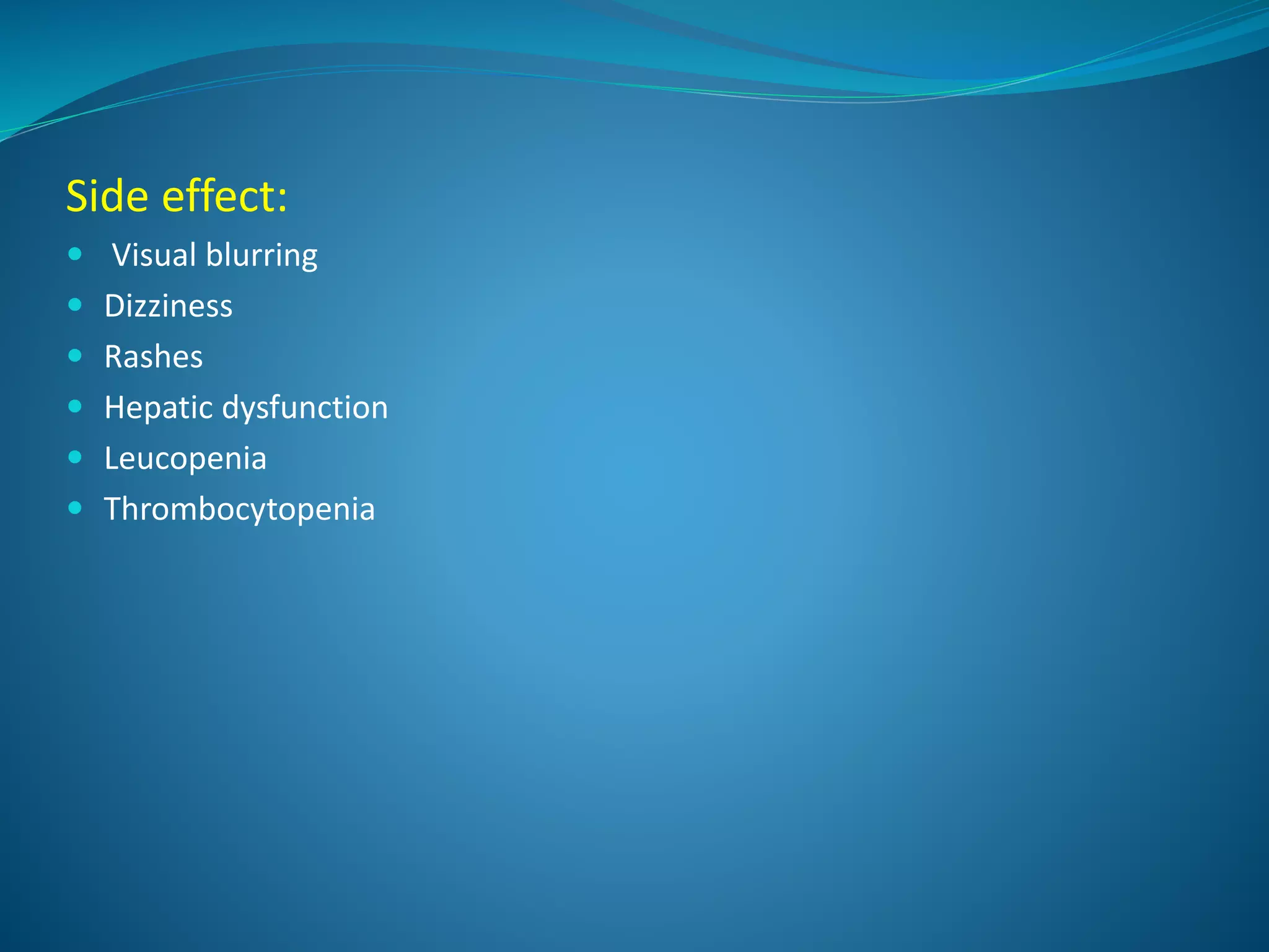 Side effect:
 Visual blurring
 Dizziness
 Rashes
 Hepatic dysfunction
 Leucopenia
 Thrombocytopenia
 