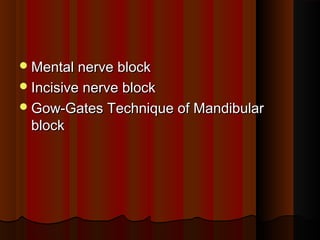 Mental nerve blockMental nerve block
Incisive nerve blockIncisive nerve block
Gow-Gates Technique of MandibularGow-Gates Technique of Mandibular
blockblock
 
