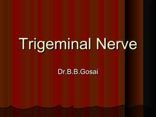 Trigeminal NerveTrigeminal Nerve
Dr.B.B.GosaiDr.B.B.Gosai
 
