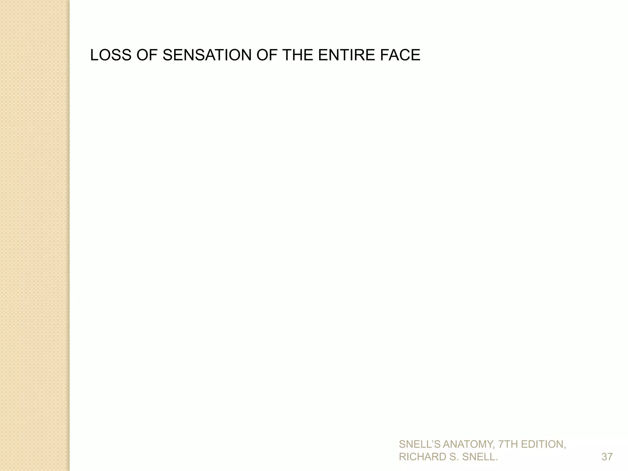 SNELL’S ANATOMY, 7TH EDITION,
RICHARD S. SNELL. 37
LOSS OF SENSATION OF THE ENTIRE FACE
 