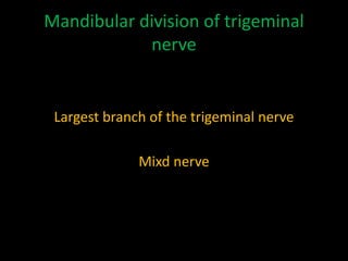 Mandibular division of trigeminal
nerve
Largest branch of the trigeminal nerve
Mixd nerve
 
