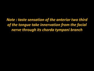 Note : taste sensation of the anterior two third
of the tongue take innervation from the facial
nerve through its chorda tympani branch
 