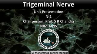 Trigeminal Nerve
Dr Mahammad Samim Mondal
Unit Presentation
N-2
Chairperson: Prof. S R Chandra
NIMHANS
 