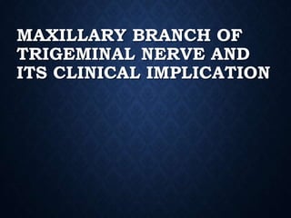 MAXILLARY BRANCH OF
TRIGEMINAL NERVE AND
ITS CLINICAL IMPLICATION
 