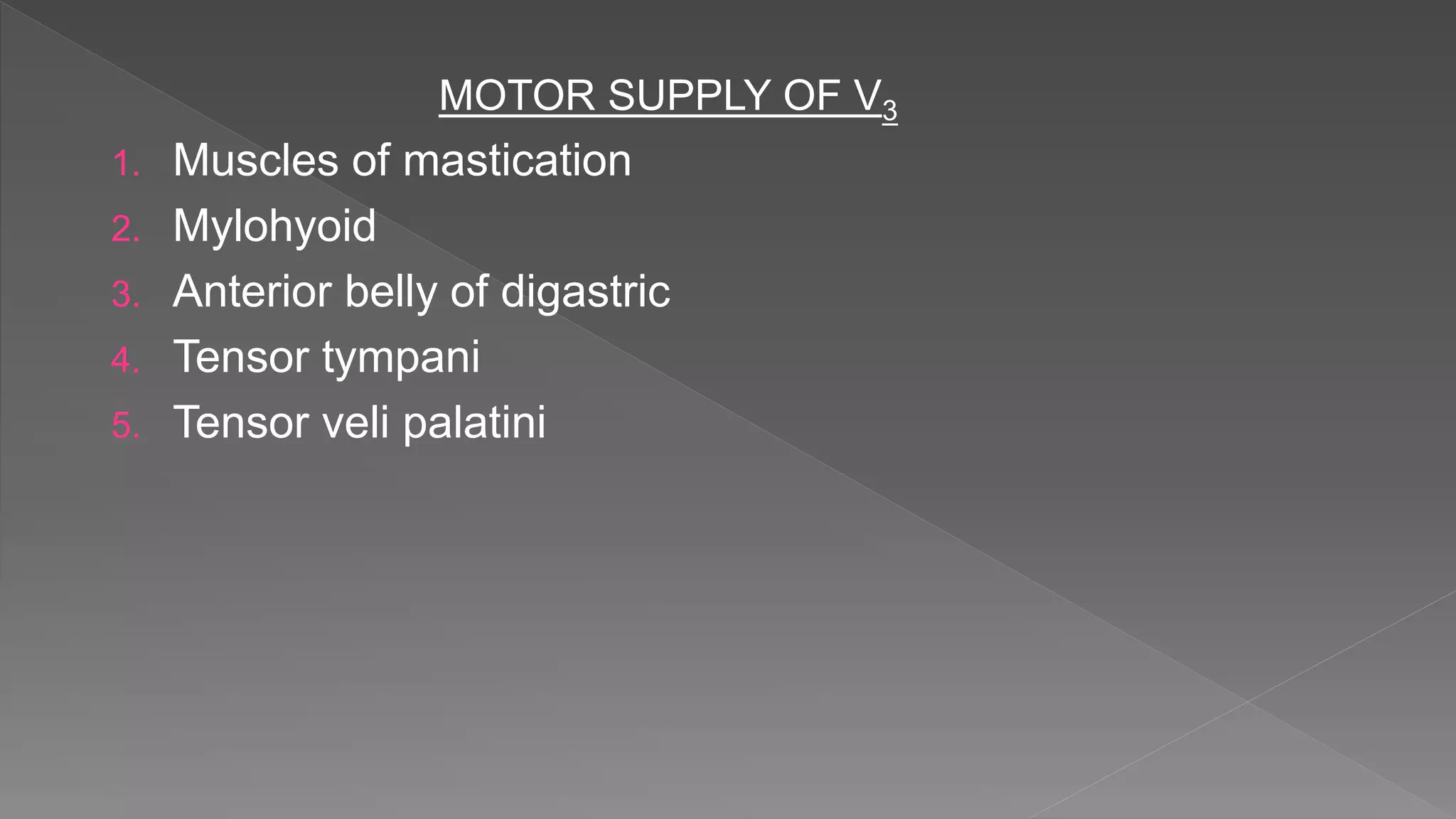 MOTOR SUPPLY OF V3
1. Muscles of mastication
2. Mylohyoid
3. Anterior belly of digastric
4. Tensor tympani
5. Tensor veli palatini
 