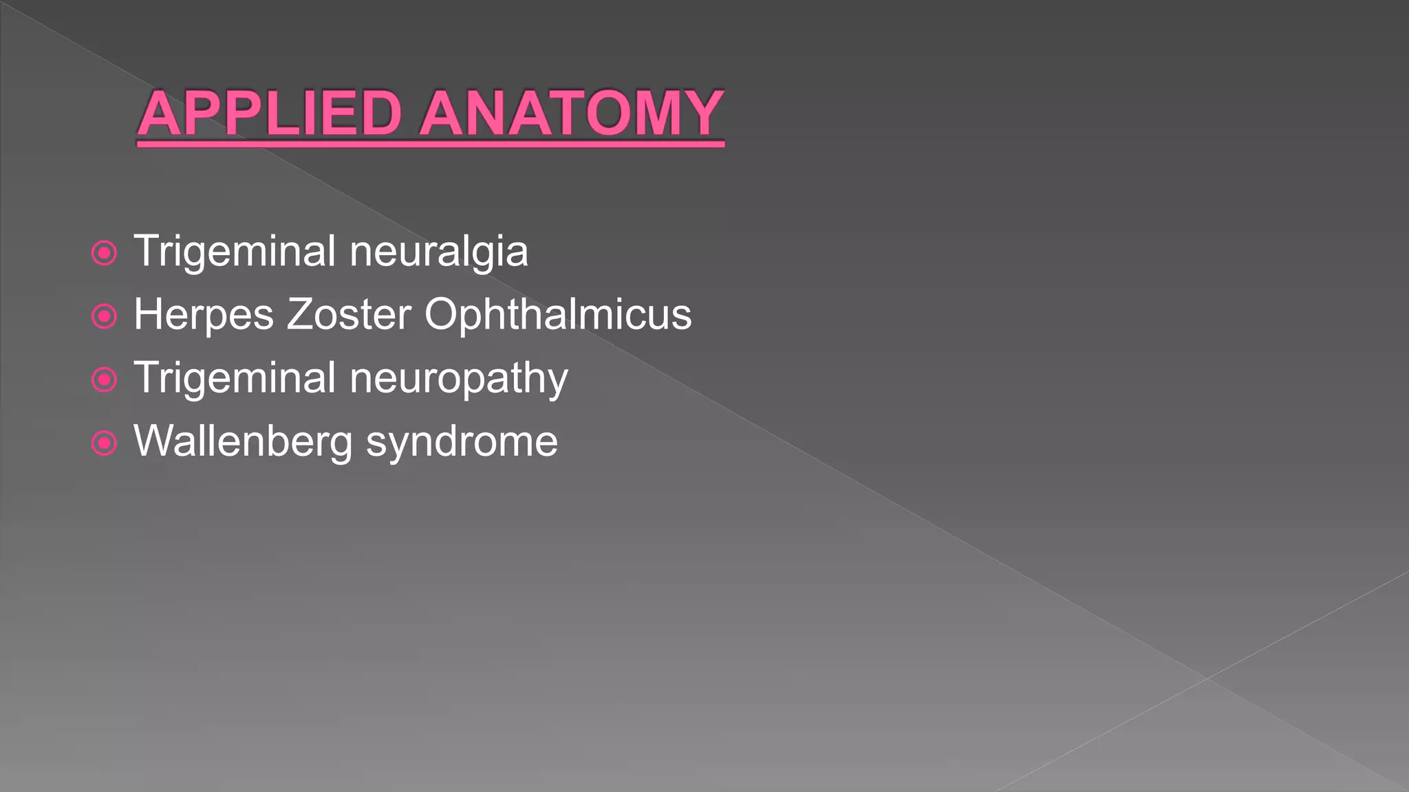  Trigeminal neuralgia
 Herpes Zoster Ophthalmicus
 Trigeminal neuropathy
 Wallenberg syndrome
 