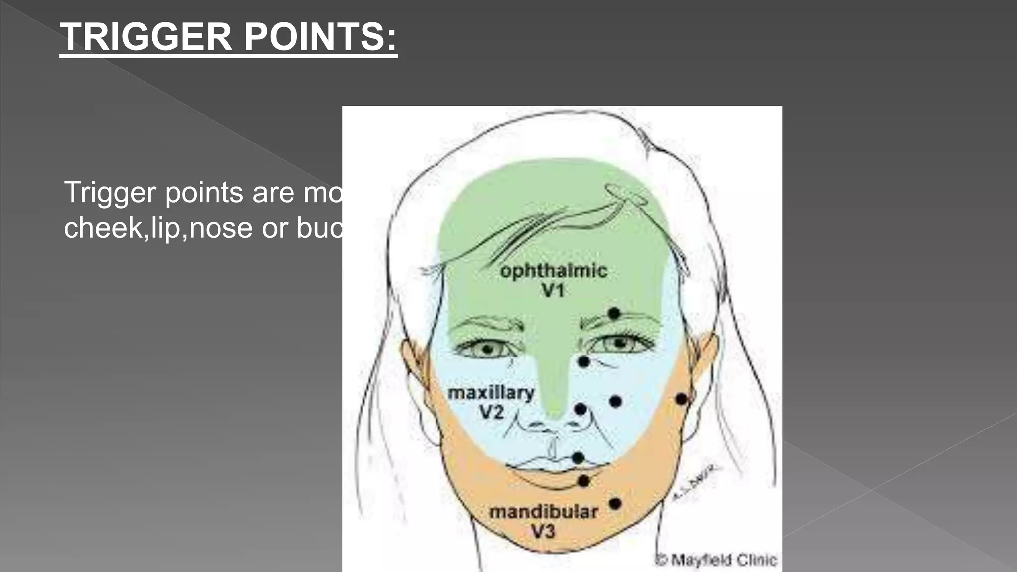 TRIGGER POINTS:
Trigger points are most commonly located on the
cheek,lip,nose or buccal mucosa.
 