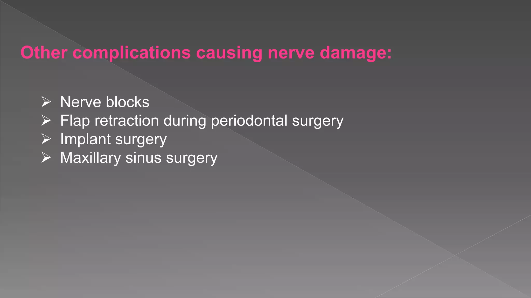 Other complications causing nerve damage:
 Nerve blocks
 Flap retraction during periodontal surgery
 Implant surgery
 Maxillary sinus surgery
 