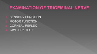 1. SENSORY FUNCTION
2. MOTOR FUNCTION
3. CORNEAL REFLEX
4. JAW JERK TEST
 