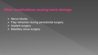 Other complications causing nerve damage:
 Nerve blocks
 Flap retraction during periodontal surgery
 Implant surgery
 Maxillary sinus surgery
 