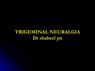 TRIGEMINAL NEURALGIA Dr shabeel pn 