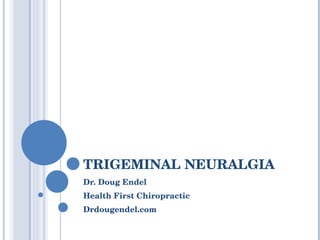 TRIGEMINAL NEURALGIA  Dr. Doug Endel Health First Chiropractic Drdougendel.com 