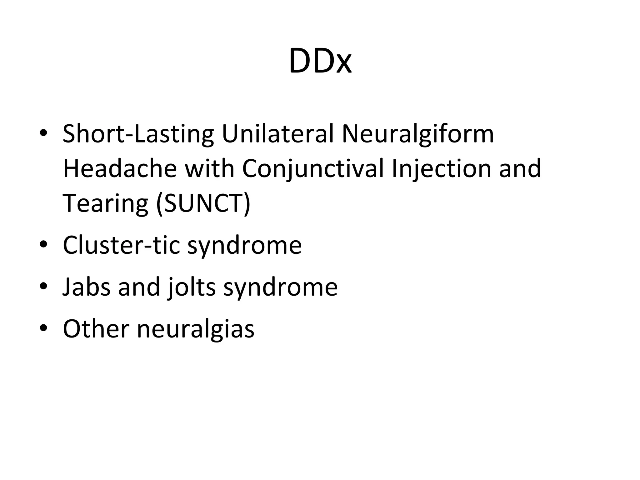 DDx Short-Lasting Unilateral Neuralgiform Headache with Conjunctival Injection and Tearing (SUNCT) Cluster-tic syndrome Jabs and jolts syndrome Other neuralgias 