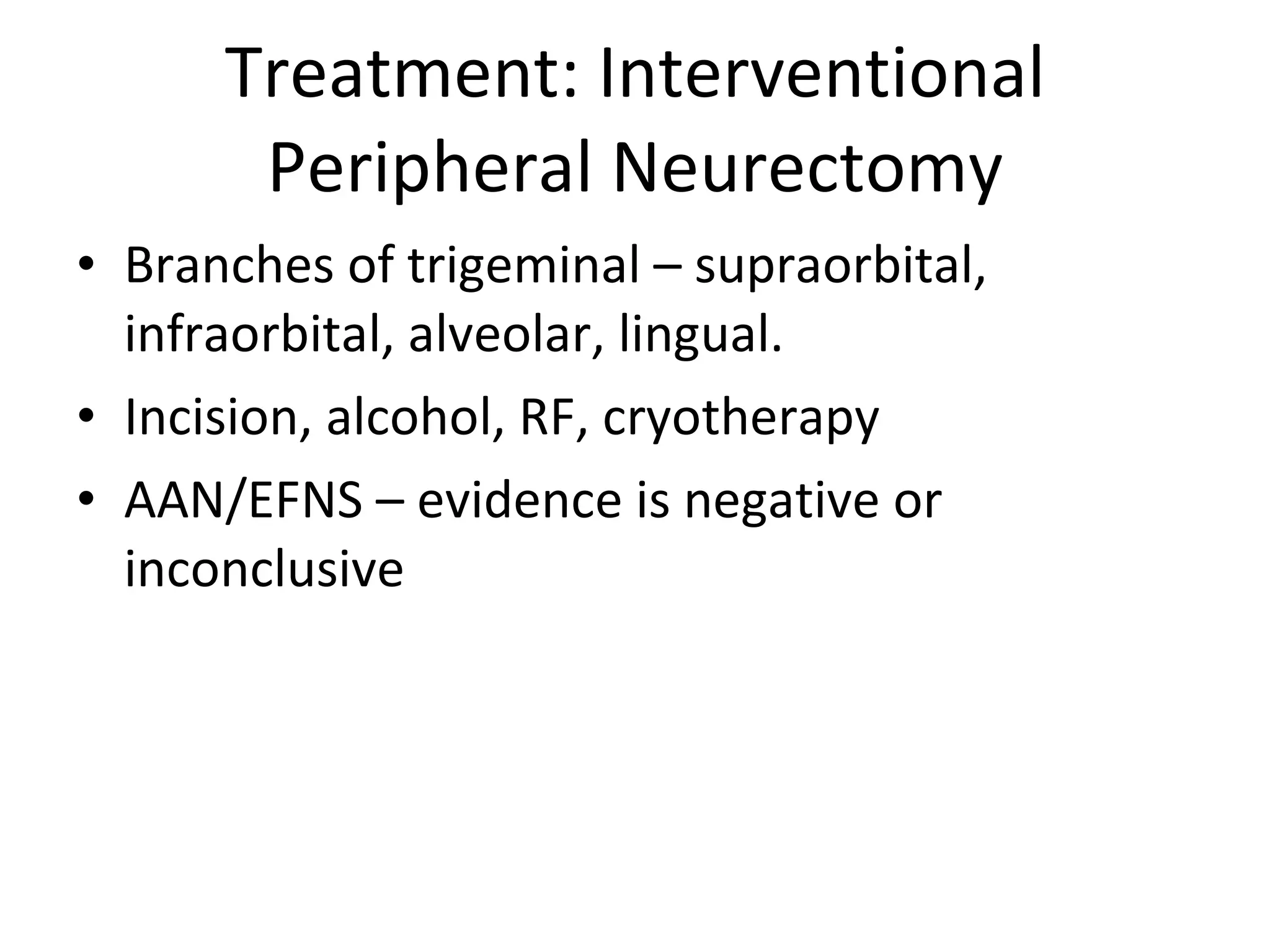 Treatment: Interventional Peripheral Neurectomy Branches of trigeminal – supraorbital, infraorbital, alveolar, lingual.  Incision, alcohol, RF, cryotherapy AAN/EFNS – evidence is negative or inconclusive 