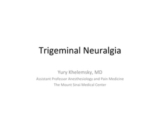 Trigeminal Neuralgia Yury Khelemsky, MD Assistant Professor Anesthesiology and Pain Medicine The Mount Sinai Medical Center 