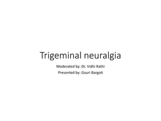 Trigeminal neuralgia
Moderated by: Dr. Vidhi Rathi
Presented by: Gauri Bargoti
 