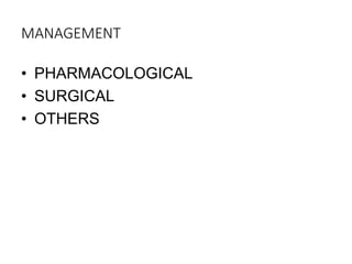 MANAGEMENT
• PHARMACOLOGICAL
• SURGICAL
• OTHERS
 