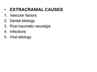 • EXTRACRANIAL CAUSES
1. Vascular factors
2. Dental etiology
3. Post traumatic neuralgia
4. Infections
5. Viral etiology
 