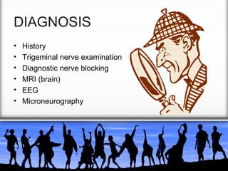 DIAGNOSIS
•
•
•
•
•
•

History
Trigeminal nerve examination
Diagnostic nerve blocking
MRI (brain)
EEG
Microneurography

 
