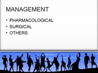 MANAGEMENT
• PHARMACOLOGICAL
• SURGICAL
• OTHERS

 