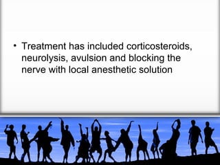 • Treatment has included corticosteroids,
neurolysis, avulsion and blocking the
nerve with local anesthetic solution

 