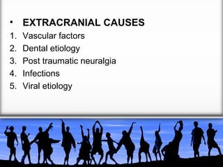 • EXTRACRANIAL CAUSES
1.
2.
3.
4.
5.

Vascular factors
Dental etiology
Post traumatic neuralgia
Infections
Viral etiology

 