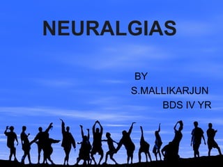 NEURALGIAS
BY
S.MALLIKARJUN
BDS IV YR

 