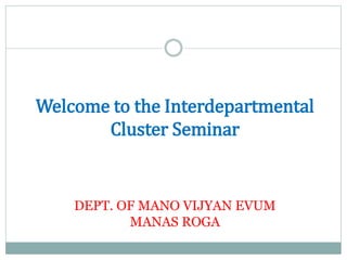 Welcome to the Interdepartmental
Cluster Seminar
DEPT. OF MANO VIJYAN EVUM
MANAS ROGA
 