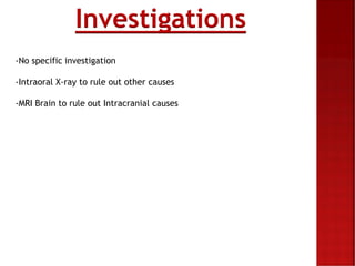 Investigations
-No specific investigation
-Intraoral X-ray to rule out other causes
-MRI Brain to rule out Intracranial ca...
